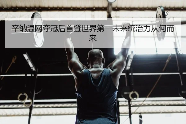 辛纳温网夺冠后首登世界第一未来统治力从何而来